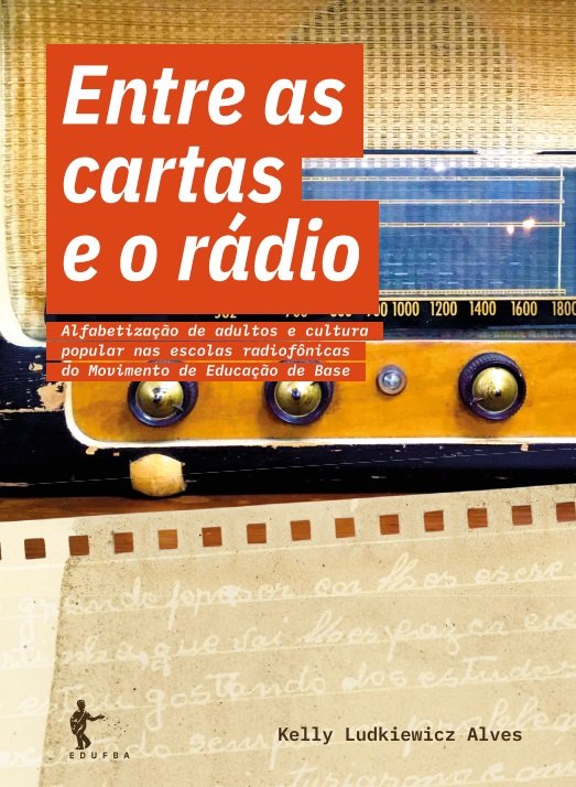 LIVRO: ENTRE AS CARTAS E O RÁDIO: ALFABETIZAÇÃO DE ADULTOS E CULTURA POPULAR NAS ESCOLAS RADIOFÔNICAS DO MOVIMENTO DE EDUCAÇÃO DE BASE